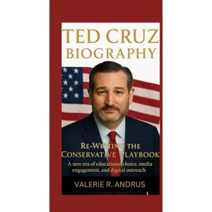 R. Andrus, Valerie TED CRUZ BIOGRAPHY: Re-Writing the Conservative Playbook A new era of educational choice, media engagement, and digital outreach R. Andrus, Valerie TED CRUZ BIOGRAPHY: Re-Writing the Conservative Playbook A new era of educational choice, media engagement, and digital outreach