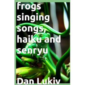 Lukiv, Dan frogs singing songs, haiku and senryu Lukiv, Dan frogs singing songs, haiku and senryu