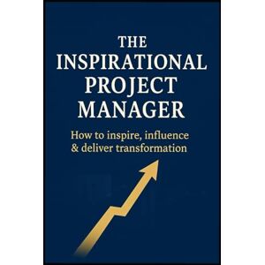 Wray, Essan The Inspirational Project Manager: How to Inspire, Influence & Deliver Transformation Wray, Essan The Inspirational Project Manager: How to Inspire, Influence & Deliver Transformation