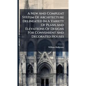 Halfpenny, William A New And Compleat System Of Architecture Delineated In A Variety Of Plans And Elevations Of Designs For Convenient And Decorated Houses Halfpenny, William A New And Compleat System Of Architecture Delineated In A Variety Of Plans And Elevations Of Designs For Convenient And Decorated Houses
