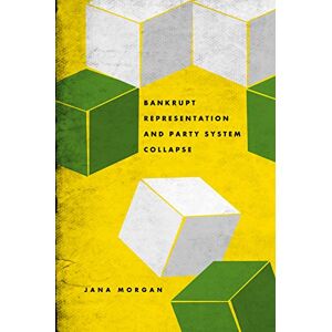 Morgan, Jana Bankrupt Representation and Party System Collapse Morgan, Jana Bankrupt Representation and Party System Collapse