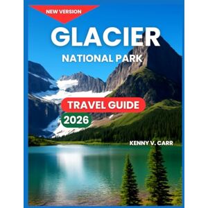 Carr, Kenny V. Glacier National Park Travel Guide 2026: Top Attractions & Sightseeing, Scenic Drives, Where to Stay, Hiking & Walking Trails, Wildlife & Nature, ... Options, Practical (Locals Travel Experience) Carr, Kenny V. Glacier National Park Travel Guide 2026: Top Attractions & Sightseeing, Scenic Drives, Where to Stay, Hiking & Walking Trails, Wildlife & Nature, ... Options, Practical (Locals Travel Experience)