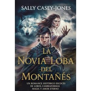 Casey-Jones, Sally La Novia Loba del Montañés: Un Romance Histórico Escocés de Lobos, Cambiaformas, Magia y Amor Eterno Casey-Jones, Sally La Novia Loba del Montañés: Un Romance Histórico Escocés de Lobos, Cambiaformas, Magia y Amor Eterno