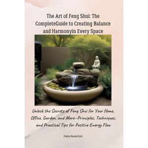 Naumchyk, Olesia The Art of Feng Shui: The Complete Guide to Creating Balance and Harmony in Every Space: Unlock the Secrets of Feng Shui for Your Home, Office, ... and Practical Tips for Positive Energy Flow Naumchyk, Olesia The Art of Feng Shui: The Complete Guide to Creating Balance and Harmony in Every Space: Unlock the Secrets of Feng Shui for Your Home, Office, ... and Practical Tips for Positive Energy Flow