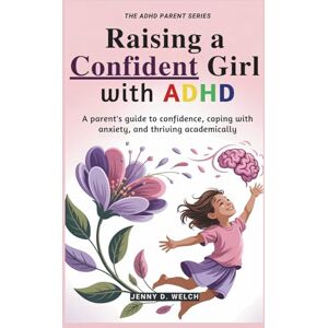 Welch, Jenny D. Raising a Confident Girl with ADHD: A Parent’s Guide to Confidence, Coping with Anxiety, and Thriving Academically (The ADHD Parenting Series) Welch, Jenny D. Raising a Confident Girl with ADHD: A Parent’s Guide to Confidence, Coping with Anxiety, and Thriving Academically (The ADHD Parenting Series)