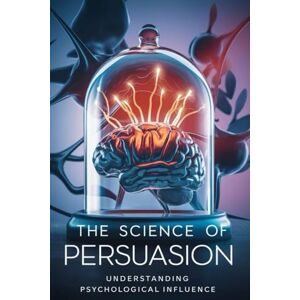 Poole, Camille The Science of Persuasion: Understanding Psychological Influence Poole, Camille The Science of Persuasion: Understanding Psychological Influence