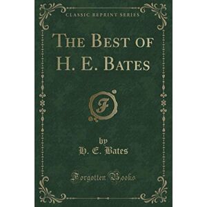 Bates, H. E. The Best of H. E. Bates (Classic Reprint) Bates, H. E. The Best of H. E. Bates (Classic Reprint)