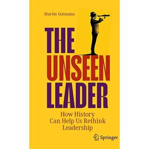 Gutmann, Martin The Unseen Leader: How History Can Help Us Rethink Leadership Gutmann, Martin The Unseen Leader: How History Can Help Us Rethink Leadership