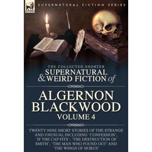 Blackwood, Algernon The Collected Shorter Supernatural & Weird Fiction of Algernon Blackwood Volume 4: Twenty-Nine Short Stories of the Strange and Unusual Including ... Man Who Found Out' and 'The Wings of Horus' Blackwood, Algernon The Collected Shorter Supernatural & Weird Fiction of Algernon Blackwood Volume 4: Twenty-Nine Short Stories of the Strange and Unusual Including ... Man Who Found Out' and 'The Wings of Horus'