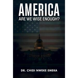 Emeka, Dr Chidi Nweke America: Are We Wise Enough? Emeka, Dr Chidi Nweke America: Are We Wise Enough?