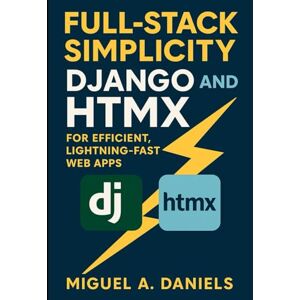 Daniels, Miguel A. Full-Stack Simplicity: Django and HTMX for Efficient, Lightning-Fast Web Apps Daniels, Miguel A. Full-Stack Simplicity: Django and HTMX for Efficient, Lightning-Fast Web Apps