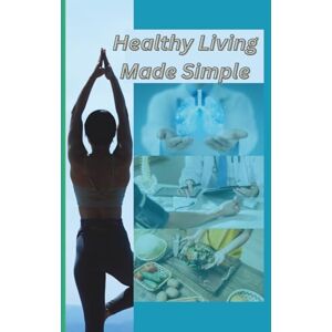 Satnami, Mr Ram Healthy Living Made Simple: Practical Tips for Everyday Wellness: Simple Habits, Smart Choices, and Daily Routines to Boost Energy, Reduce Stress, and Stay Healthy Naturally Satnami, Mr Ram Healthy Living Made Simple: Practical Tips for Everyday Wellness: Simple Habits, Smart Choices, and Daily Routines to Boost Energy, Reduce Stress, and Stay Healthy Naturally