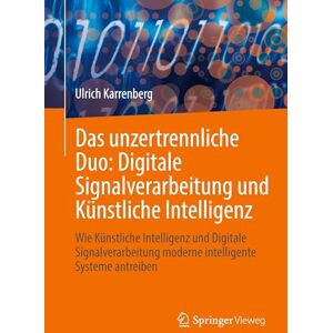 Karrenberg, Ulrich Das unzertrennliche Duo: Digitale Signalverarbeitung und Künstliche Intelligenz: Wie Künstliche Intelligenz und Digitale Signalverarbeitung moderne intelligente Systeme antreiben Karrenberg, Ulrich Das unzertrennliche Duo: Digitale Signalverarbeitung und Künstliche Intelligenz: Wie Künstliche Intelligenz und Digitale Signalverarbeitung moderne intelligente Systeme antreiben