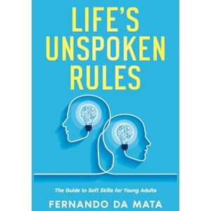 Da Mata, Fernando Life’s Unspoken Rules: The Guide to Soft Skills for Young Adults Da Mata, Fernando Life’s Unspoken Rules: The Guide to Soft Skills for Young Adults