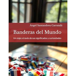 Santandreu Carratalá, Ángel Banderas del Mundo: Un viaje a través de sus significados y curiosidades. Santandreu Carratalá, Ángel Banderas del Mundo: Un viaje a través de sus significados y curiosidades.