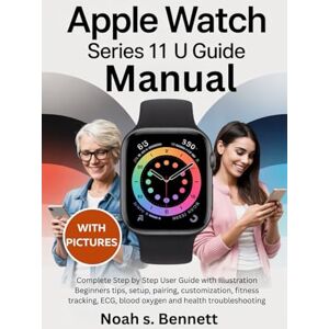 Bennett, Noah s. Apple Watch Series 11 Manual: Complete Step by Step User Guide with Illustration Beginners tips, setup, pairing, customization, fitness tracking, ECG, blood oxygen and health troubleshooting Bennett, Noah s. Apple Watch Series 11 Manual: Complete Step by Step User Guide with Illustration Beginners tips, setup, pairing, customization, fitness tracking, ECG, blood oxygen and health troubleshooting