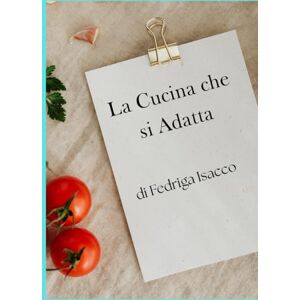 fedriga, isacco La cucina che si adatta: Guida pratica alle ricette con allergeni dichiarati e varianti fedriga, isacco La cucina che si adatta: Guida pratica alle ricette con allergeni dichiarati e varianti