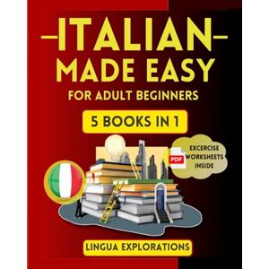 Explorations, Lingua ITALIAN MADE EASY FOR ADULT BEGINNERS. 5 IN 1: Boost your Italian speaking skills in 25 days with a fun and easy approach. (Workbook, Grammar essentials, Daily Dialogues, Short stories, 1000+phrases. Explorations, Lingua ITALIAN MADE EASY FOR ADULT BEGINNERS. 5 IN 1: Boost your Italian speaking skills in 25 days with a fun and easy approach. (Workbook, Grammar essentials, Daily Dialogues, Short stories, 1000+phrases.