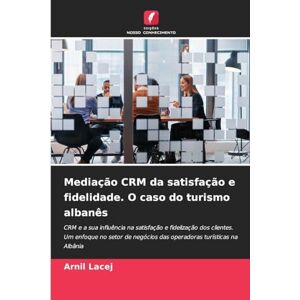 Lacej, Arnil Mediação CRM da satisfação e fidelidade. O caso do turismo albanês: CRM e a sua influência na satisfação e fidelização dos clientes. Um enfoque no ... negócios das operadoras turísticas na Albânia Lacej, Arnil Mediação CRM da satisfação e fidelidade. O caso do turismo albanês: CRM e a sua influência na satisfação e fidelização dos clientes. Um enfoque no ... negócios das operadoras turísticas na Albânia