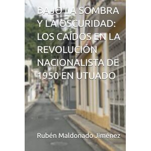 Maldonado Jiménez, Rubén BAJO LA SOMBRA Y LA OSCURIDAD: LOS CAÍDOS EN LA REVOLUCIÓN NACIONALISTA DE 1950 EN UTUADO Maldonado Jiménez, Rubén BAJO LA SOMBRA Y LA OSCURIDAD: LOS CAÍDOS EN LA REVOLUCIÓN NACIONALISTA DE 1950 EN UTUADO