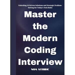 Stride, Noa Master the Modern Coding Interview: Unlocking AI-Driven Solutions and Strategic Problem-Solving for Today's Tech Roles Stride, Noa Master the Modern Coding Interview: Unlocking AI-Driven Solutions and Strategic Problem-Solving for Today's Tech Roles