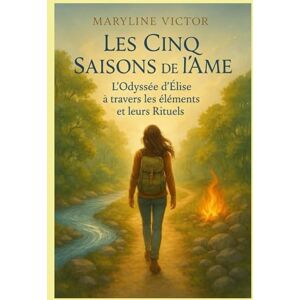 VICTOR, Maryline Les Cinq Saisons de l’Âme: L’odyssée d’Élise à travers les saisons et leurs Rituels VICTOR, Maryline Les Cinq Saisons de l’Âme: L’odyssée d’Élise à travers les saisons et leurs Rituels