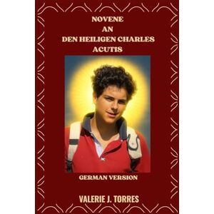 J. Torres, Valerie NOVENE AN DEN HEILIGEN CHARLES ACUTIS: Eine neuntägige Gebetsreise, inspiriert vom Leben des Heiligen Carlos Acutis: 43 (CATHOLIC NOVENAS AND DEVOTIONS) J. Torres, Valerie NOVENE AN DEN HEILIGEN CHARLES ACUTIS: Eine neuntägige Gebetsreise, inspiriert vom Leben des Heiligen Carlos Acutis: 43 (CATHOLIC NOVENAS AND DEVOTIONS)