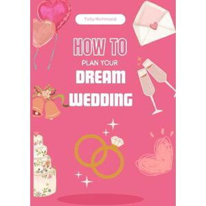 Richmond, Tony How to Plan Your Dream Wedding: A Step-by-Step Guide (How to Life Series) Richmond, Tony How to Plan Your Dream Wedding: A Step-by-Step Guide (How to Life Series)