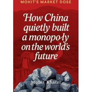 Mohit Khatri How China quietly built a monopoly on the world's future: The Inside Story of Rare Earths, Power, and the New World Order Mohit Khatri How China quietly built a monopoly on the world's future: The Inside Story of Rare Earths, Power, and the New World Order