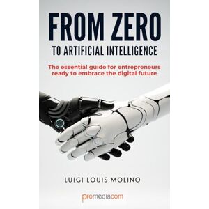 Molino, Luigi Louis FROM ZERO TO ARTIFICIAL INTELLIGENCE: The essential guide for entrepreneurs ready to embrace the digital future (IA Guide Intelligenza Artificiale) Molino, Luigi Louis FROM ZERO TO ARTIFICIAL INTELLIGENCE: The essential guide for entrepreneurs ready to embrace the digital future (IA Guide Intelligenza Artificiale)