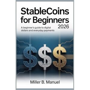 Manuel, Miller B. Stablecoins for Beginners 2026: A Beginner’s Guide to Digital Dollars and Everyday Payments Manuel, Miller B. Stablecoins for Beginners 2026: A Beginner’s Guide to Digital Dollars and Everyday Payments