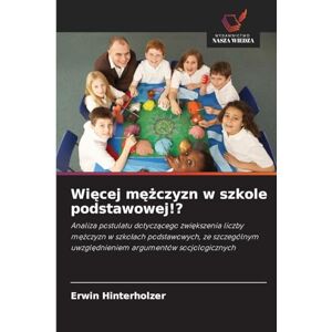 Hinterholzer, Erwin Więcej mężczyzn w szkole podstawowej!?: Analiza postulatu dotycz¿cego zwi¿kszenia liczby m¿¿czyzn w szko¿ach podstawowych, ze szczególnym uwzgl¿dnieniem argumentów socjologicznych Hinterholzer, Erwin Więcej mężczyzn w szkole podstawowej!?: Analiza postulatu dotycz¿cego zwi¿kszenia liczby m¿¿czyzn w szko¿ach podstawowych, ze szczególnym uwzgl¿dnieniem argumentów socjologicznych