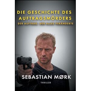 Mørk, Sebastian Die Geschichte des Auftragsmörders: Der Auftrag, Der Alles Veränderte Mørk, Sebastian Die Geschichte des Auftragsmörders: Der Auftrag, Der Alles Veränderte