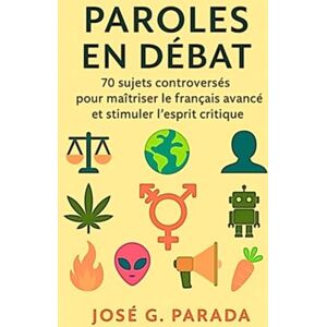 PARADA, José G. Paroles en débat: 70 sujets controversés pour maîtriser le français avancé et stimuler l’esprit critique (Français Langue Étrangère) PARADA, José G. Paroles en débat: 70 sujets controversés pour maîtriser le français avancé et stimuler l’esprit critique (Français Langue Étrangère)