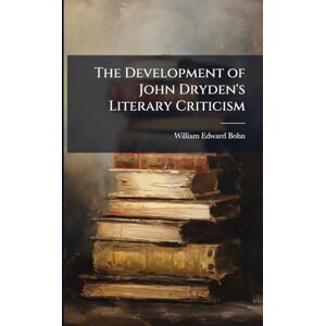 Bohn, William Edward The Development of John Dryden's Literary Criticism Bohn, William Edward The Development of John Dryden's Literary Criticism