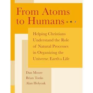 Moore, Dan K. From Atoms to Humans: Helping Christians Understand the Role of Natural Processes in Organizing the Universe, Earth, and Life Moore, Dan K. From Atoms to Humans: Helping Christians Understand the Role of Natural Processes in Organizing the Universe, Earth, and Life