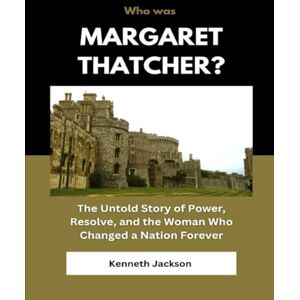 Jackson Who Was Margaret Thatcher?: The Untold Story of Power, Resolve, and the Woman Who Changed a Nation Forever (Biography of influential UK and US Politicians) Jackson Who Was Margaret Thatcher?: The Untold Story of Power, Resolve, and the Woman Who Changed a Nation Forever (Biography of influential UK and US Politicians)