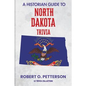 PETTERSON, ROBERT O. A Historian Guide To North Dakota Trivia: The Unearthing Hidden Fun Facts, Bizarre Events, and the Wild Stories of the Peace Garden State: 47 (US Trivia Collection) PETTERSON, ROBERT O. A Historian Guide To North Dakota Trivia: The Unearthing Hidden Fun Facts, Bizarre Events, and the Wild Stories of the Peace Garden State: 47 (US Trivia Collection)