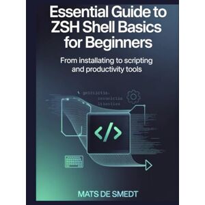 de Smedt, Mats ESSENTIAL GUIDE TO ZSH SHELL BASICS FOR BEGINNERS: From Installation to Scripting and Productivity Tools de Smedt, Mats ESSENTIAL GUIDE TO ZSH SHELL BASICS FOR BEGINNERS: From Installation to Scripting and Productivity Tools