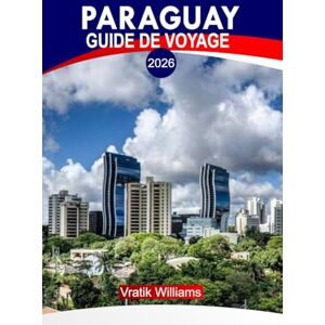 Williams, Vratik PARAGUAY GUIDE DE VOYAGE 2026: « Expérience Paraguay : meilleurs itinéraires, road trips, joyaux cachés, aventures et conseils de voyage à petit budget » Williams, Vratik PARAGUAY GUIDE DE VOYAGE 2026: « Expérience Paraguay : meilleurs itinéraires, road trips, joyaux cachés, aventures et conseils de voyage à petit budget »