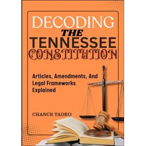 TADEO, CHANCE DECODING THE TENNESSEE CONSTITUTION: Articles, Amendments, And Legal Frameworks Explained TADEO, CHANCE DECODING THE TENNESSEE CONSTITUTION: Articles, Amendments, And Legal Frameworks Explained