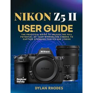 Rhodes, Dylan NIKON Z5 II USER GUIDE: The Practical Guide to Unlock the Full Potential of Your Mirrorless Camera to Capture Stunning Photos and Videos Rhodes, Dylan NIKON Z5 II USER GUIDE: The Practical Guide to Unlock the Full Potential of Your Mirrorless Camera to Capture Stunning Photos and Videos