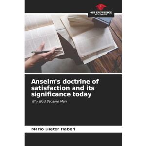 Haberl, Mario Dieter Anselm's doctrine of satisfaction and its significance today: Why God Became Man Haberl, Mario Dieter Anselm's doctrine of satisfaction and its significance today: Why God Became Man