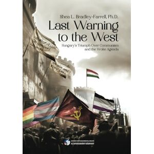 Bradley-Farrell P.h.D., Shea Last Warning to the West: Hungary's Triumph Over Communism and the Woke Agenda Bradley-Farrell P.h.D., Shea Last Warning to the West: Hungary's Triumph Over Communism and the Woke Agenda