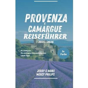 Mobs, Jerry C PROVENCE & CAMARGUE REISEFÜHRER 2025 2026 (VOLLFARBIG): Ihr Handbuch zu BeautifulAttraktionen, versteckte Juwelen und lokale Geheimnisse Mobs, Jerry C PROVENCE & CAMARGUE REISEFÜHRER 2025 2026 (VOLLFARBIG): Ihr Handbuch zu BeautifulAttraktionen, versteckte Juwelen und lokale Geheimnisse
