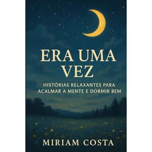 Costa, Miriam Era Uma Vez: Histórias Relaxantes para Acalmar a Mente e Dormir Bem Costa, Miriam Era Uma Vez: Histórias Relaxantes para Acalmar a Mente e Dormir Bem