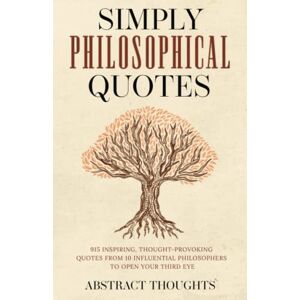 Thoughts, Abstract Simply Philosophical Quotes: 915 Inspiring, Thought-Provoking Quotes from 10 Influential Philosophers to Open Your Third Eye Thoughts, Abstract Simply Philosophical Quotes: 915 Inspiring, Thought-Provoking Quotes from 10 Influential Philosophers to Open Your Third Eye