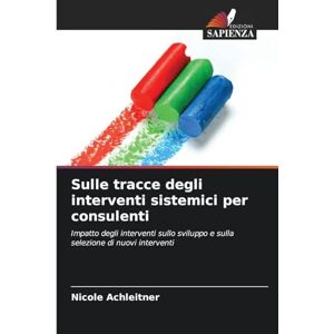 Achleitner, Nicole Sulle tracce degli interventi sistemici per consulenti: Impatto degli interventi sullo sviluppo e sulla selezione di nuovi interventi Achleitner, Nicole Sulle tracce degli interventi sistemici per consulenti: Impatto degli interventi sullo sviluppo e sulla selezione di nuovi interventi