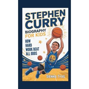 Tyas, Sienna Stephen Curry Biography For Kids: How Hard Work Beat All Odds Tyas, Sienna Stephen Curry Biography For Kids: How Hard Work Beat All Odds
