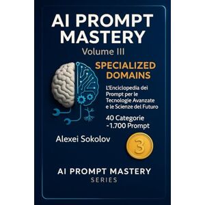 Sokolov, Alexei AI PROMPT MASTERY Volume III — Specialized Domains: L’Enciclopedia dei Prompt per le Tecnologie Avanzate e le Scienze del Futuro 40 Categorie ~1.700 Prompt (AI PROMPT MASTERY SERIES) Sokolov, Alexei AI PROMPT MASTERY Volume III — Specialized Domains: L’Enciclopedia dei Prompt per le Tecnologie Avanzate e le Scienze del Futuro 40 Categorie ~1.700 Prompt (AI PROMPT MASTERY SERIES)